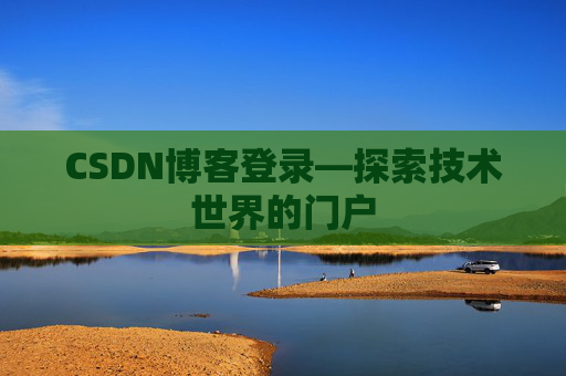 CSDN博客登录—探索技术世界的门户